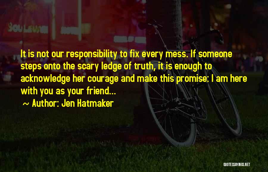 Jen Hatmaker Quotes: It Is Not Our Responsibility To Fix Every Mess. If Someone Steps Onto The Scary Ledge Of Truth, It Is
