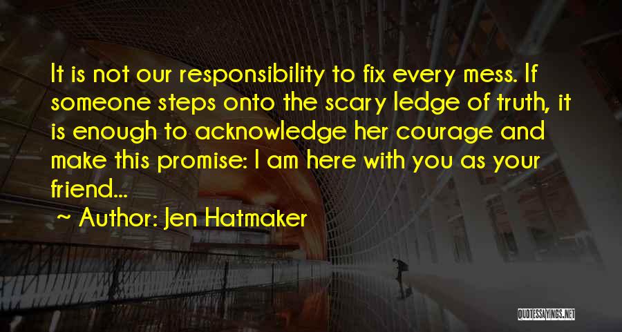 Jen Hatmaker Quotes: It Is Not Our Responsibility To Fix Every Mess. If Someone Steps Onto The Scary Ledge Of Truth, It Is