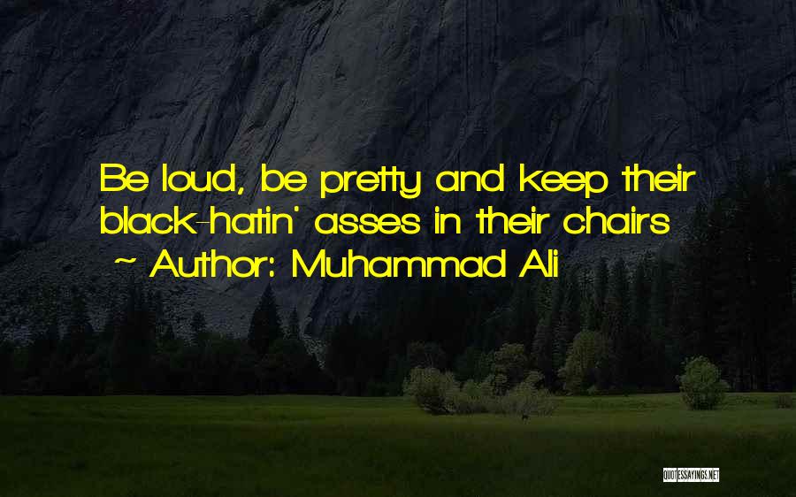 Muhammad Ali Quotes: Be Loud, Be Pretty And Keep Their Black-hatin' Asses In Their Chairs