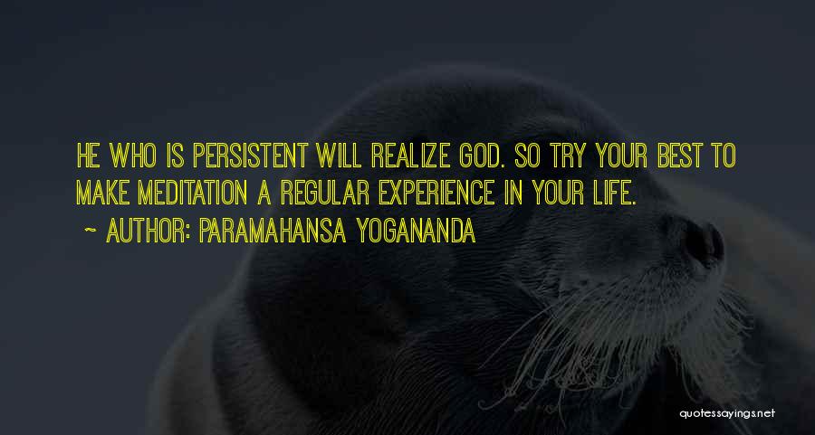 Paramahansa Yogananda Quotes: He Who Is Persistent Will Realize God. So Try Your Best To Make Meditation A Regular Experience In Your Life.