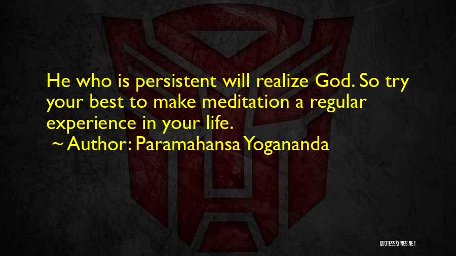 Paramahansa Yogananda Quotes: He Who Is Persistent Will Realize God. So Try Your Best To Make Meditation A Regular Experience In Your Life.