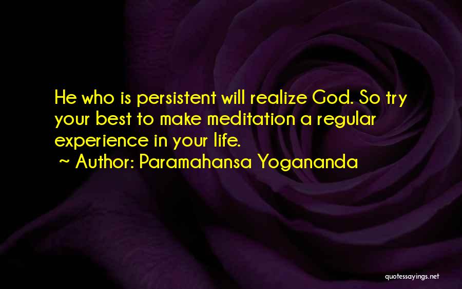 Paramahansa Yogananda Quotes: He Who Is Persistent Will Realize God. So Try Your Best To Make Meditation A Regular Experience In Your Life.