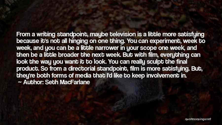 Seth MacFarlane Quotes: From A Writing Standpoint, Maybe Television Is A Little More Satisfying Because It's Not All Hinging On One Thing. You