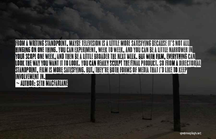 Seth MacFarlane Quotes: From A Writing Standpoint, Maybe Television Is A Little More Satisfying Because It's Not All Hinging On One Thing. You