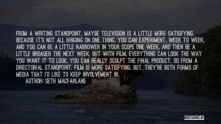 Seth MacFarlane Quotes: From A Writing Standpoint, Maybe Television Is A Little More Satisfying Because It's Not All Hinging On One Thing. You