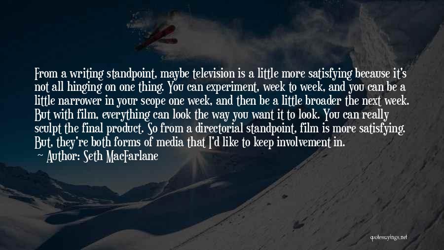 Seth MacFarlane Quotes: From A Writing Standpoint, Maybe Television Is A Little More Satisfying Because It's Not All Hinging On One Thing. You