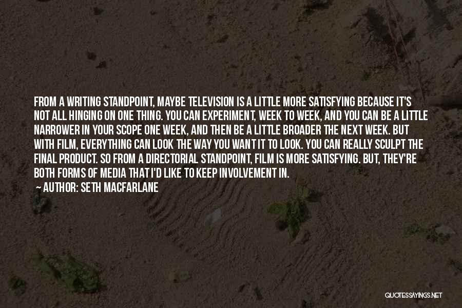 Seth MacFarlane Quotes: From A Writing Standpoint, Maybe Television Is A Little More Satisfying Because It's Not All Hinging On One Thing. You