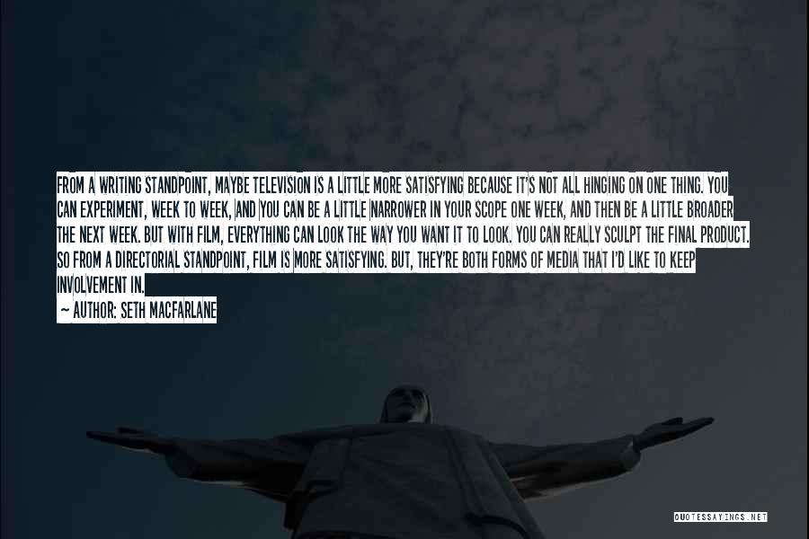 Seth MacFarlane Quotes: From A Writing Standpoint, Maybe Television Is A Little More Satisfying Because It's Not All Hinging On One Thing. You