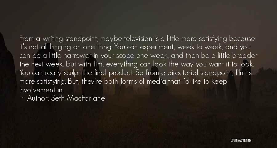 Seth MacFarlane Quotes: From A Writing Standpoint, Maybe Television Is A Little More Satisfying Because It's Not All Hinging On One Thing. You