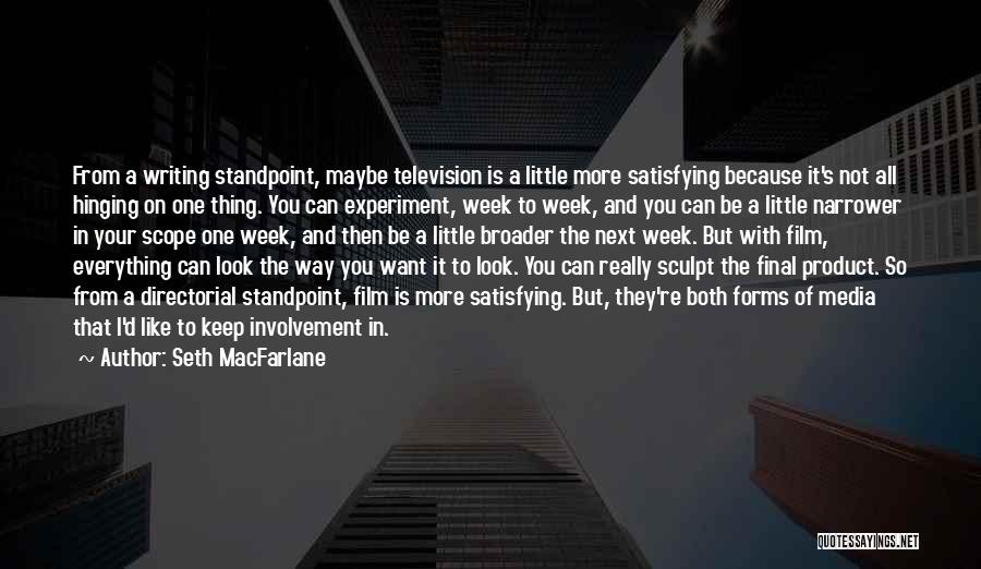 Seth MacFarlane Quotes: From A Writing Standpoint, Maybe Television Is A Little More Satisfying Because It's Not All Hinging On One Thing. You