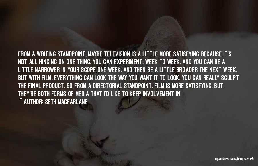 Seth MacFarlane Quotes: From A Writing Standpoint, Maybe Television Is A Little More Satisfying Because It's Not All Hinging On One Thing. You