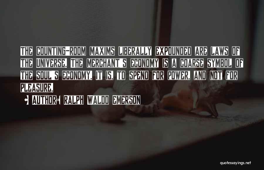 Ralph Waldo Emerson Quotes: The Counting-room Maxims Liberally Expounded Are Laws Of The Universe. The Merchant's Economy Is A Coarse Symbol Of The Soul's