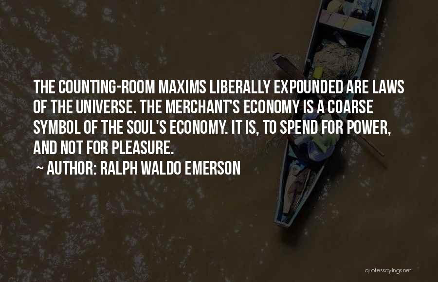 Ralph Waldo Emerson Quotes: The Counting-room Maxims Liberally Expounded Are Laws Of The Universe. The Merchant's Economy Is A Coarse Symbol Of The Soul's