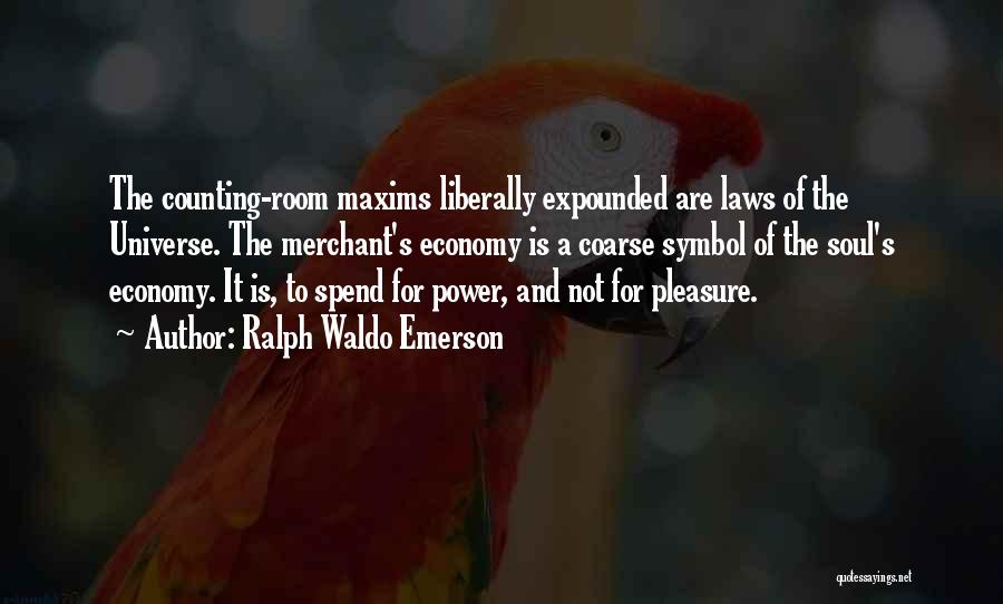Ralph Waldo Emerson Quotes: The Counting-room Maxims Liberally Expounded Are Laws Of The Universe. The Merchant's Economy Is A Coarse Symbol Of The Soul's