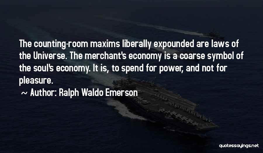 Ralph Waldo Emerson Quotes: The Counting-room Maxims Liberally Expounded Are Laws Of The Universe. The Merchant's Economy Is A Coarse Symbol Of The Soul's