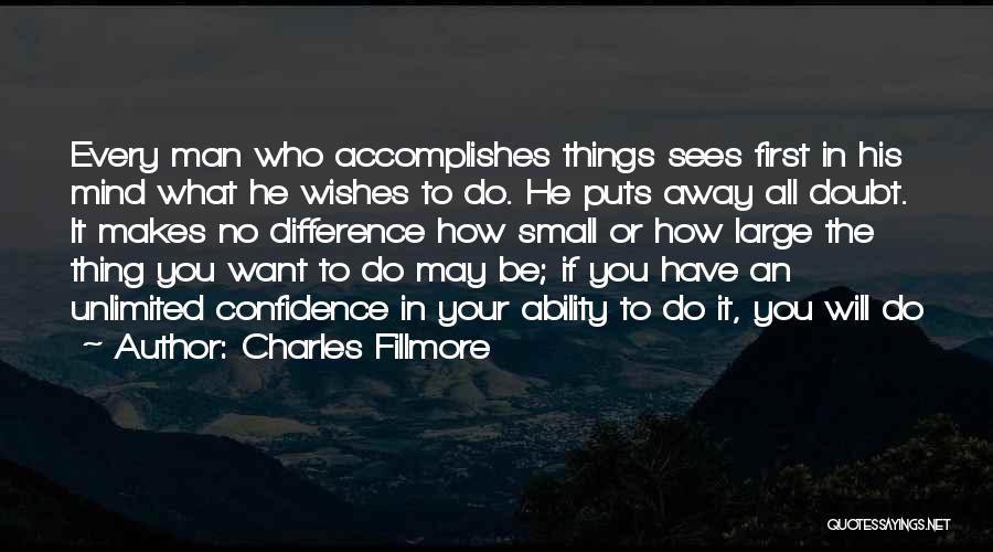 Charles Fillmore Quotes: Every Man Who Accomplishes Things Sees First In His Mind What He Wishes To Do. He Puts Away All Doubt.