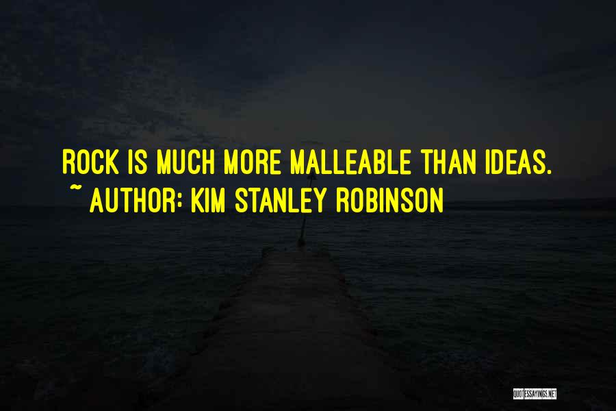 Kim Stanley Robinson Quotes: Rock Is Much More Malleable Than Ideas.