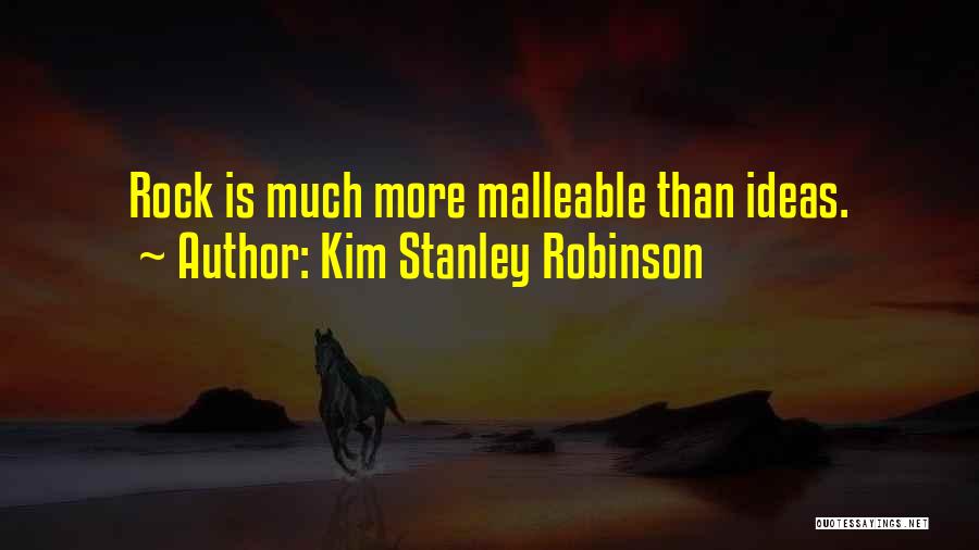 Kim Stanley Robinson Quotes: Rock Is Much More Malleable Than Ideas.