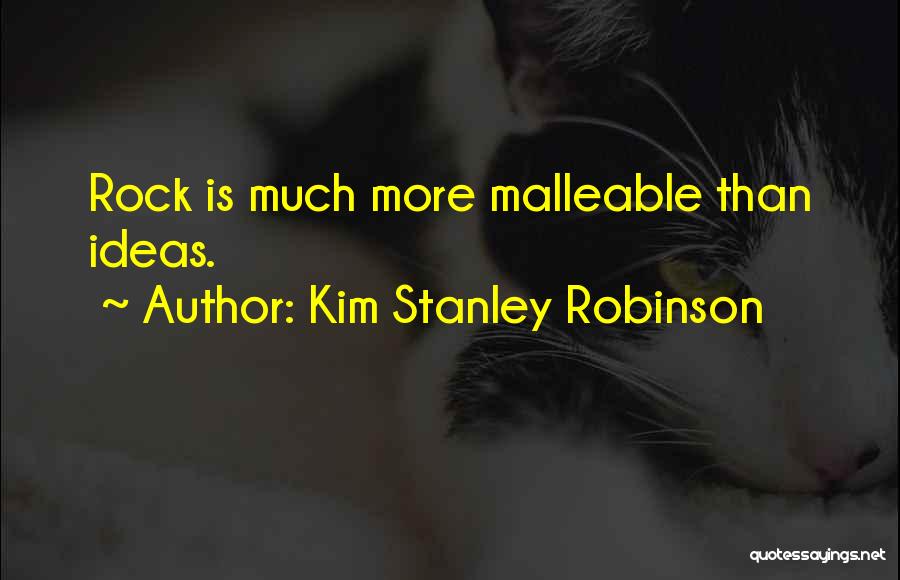 Kim Stanley Robinson Quotes: Rock Is Much More Malleable Than Ideas.