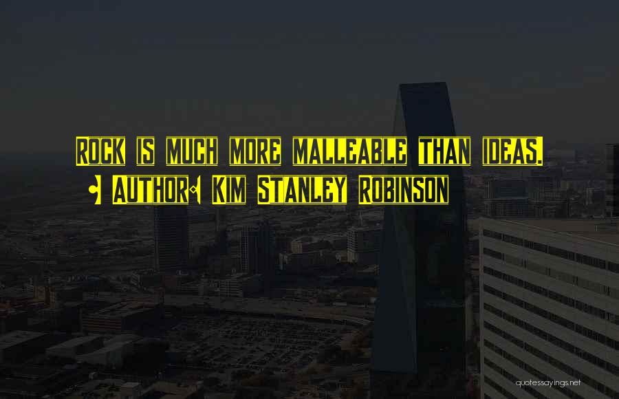Kim Stanley Robinson Quotes: Rock Is Much More Malleable Than Ideas.