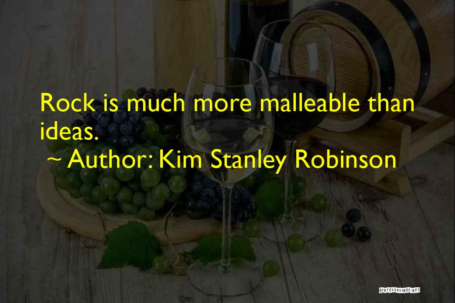 Kim Stanley Robinson Quotes: Rock Is Much More Malleable Than Ideas.