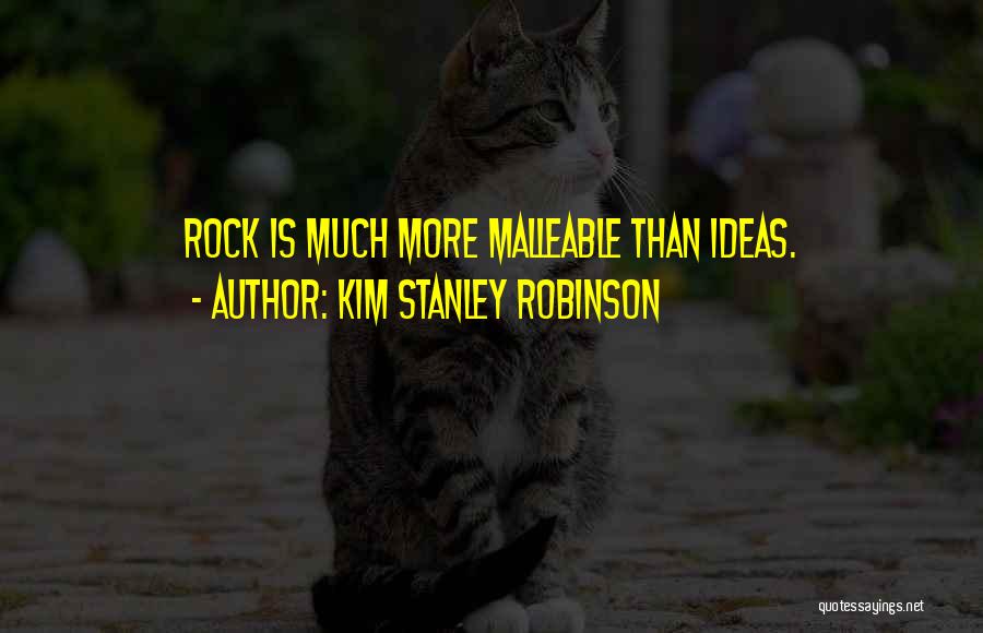 Kim Stanley Robinson Quotes: Rock Is Much More Malleable Than Ideas.