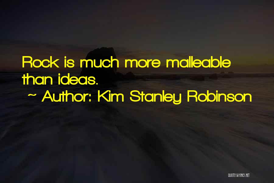 Kim Stanley Robinson Quotes: Rock Is Much More Malleable Than Ideas.