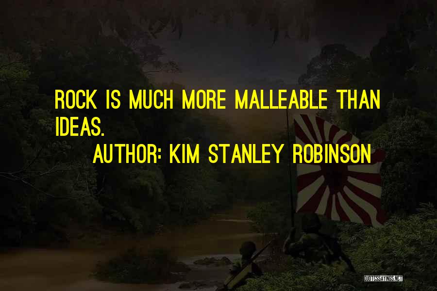 Kim Stanley Robinson Quotes: Rock Is Much More Malleable Than Ideas.