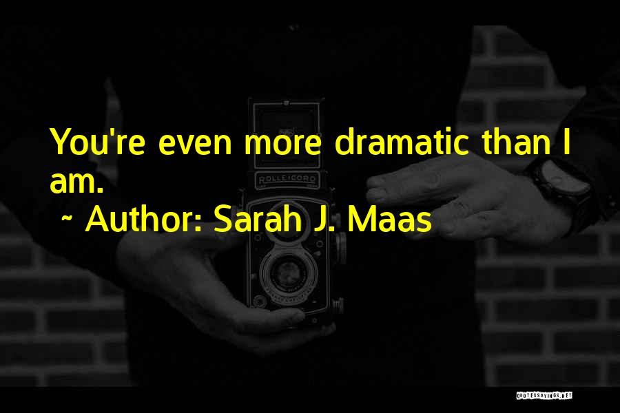 Sarah J. Maas Quotes: You're Even More Dramatic Than I Am.