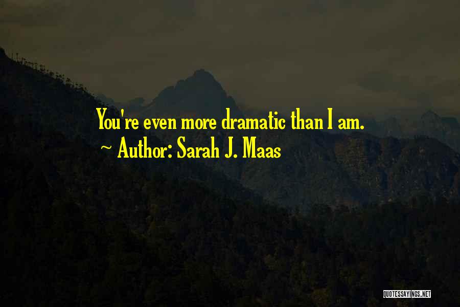 Sarah J. Maas Quotes: You're Even More Dramatic Than I Am.