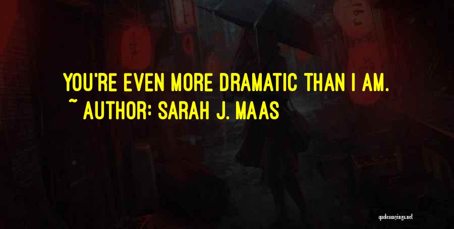 Sarah J. Maas Quotes: You're Even More Dramatic Than I Am.