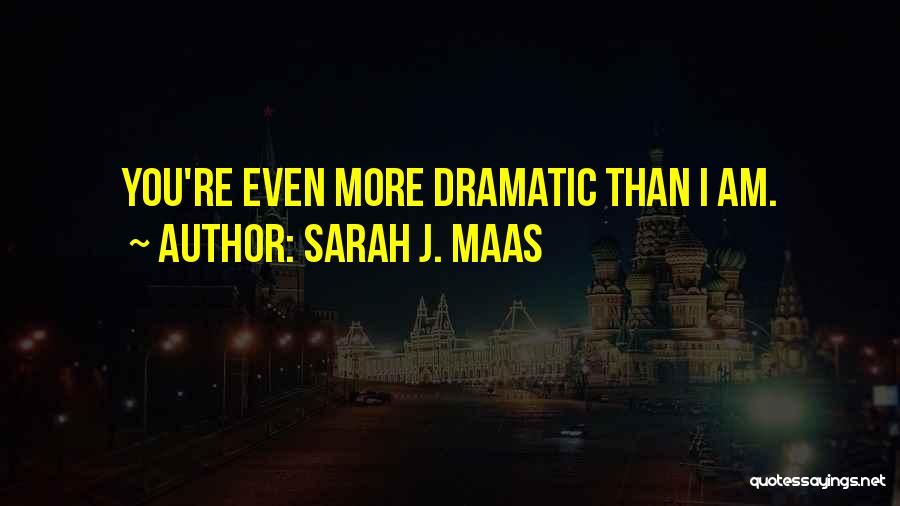 Sarah J. Maas Quotes: You're Even More Dramatic Than I Am.