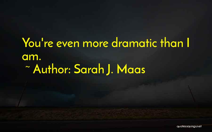Sarah J. Maas Quotes: You're Even More Dramatic Than I Am.