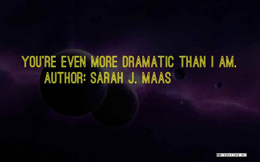 Sarah J. Maas Quotes: You're Even More Dramatic Than I Am.