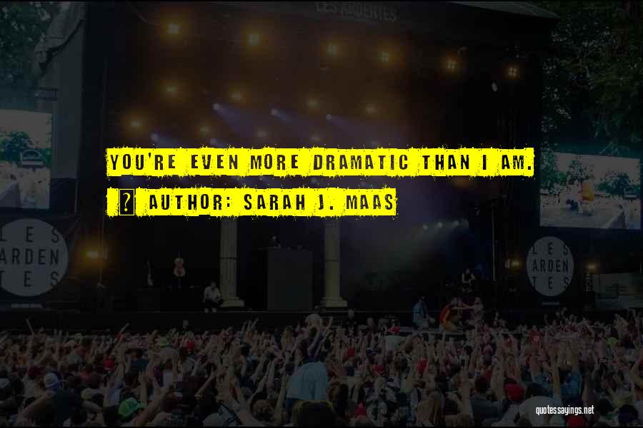 Sarah J. Maas Quotes: You're Even More Dramatic Than I Am.