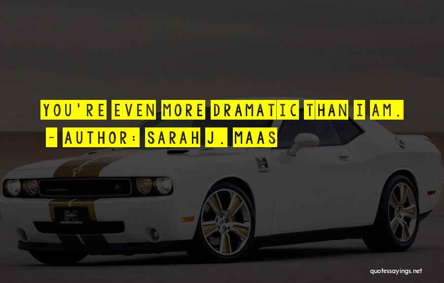 Sarah J. Maas Quotes: You're Even More Dramatic Than I Am.
