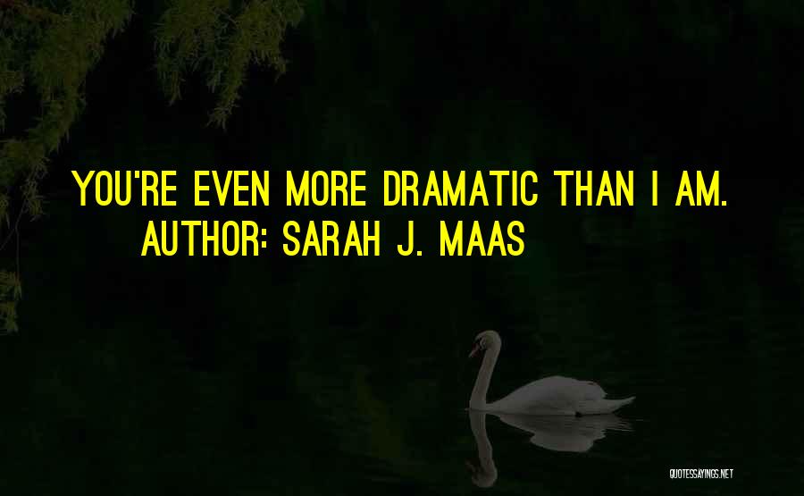 Sarah J. Maas Quotes: You're Even More Dramatic Than I Am.