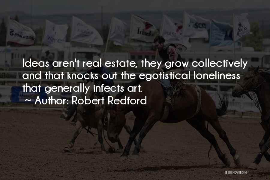 Robert Redford Quotes: Ideas Aren't Real Estate, They Grow Collectively And That Knocks Out The Egotistical Loneliness That Generally Infects Art.