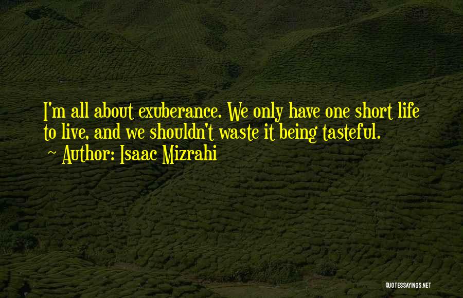 Isaac Mizrahi Quotes: I'm All About Exuberance. We Only Have One Short Life To Live, And We Shouldn't Waste It Being Tasteful.