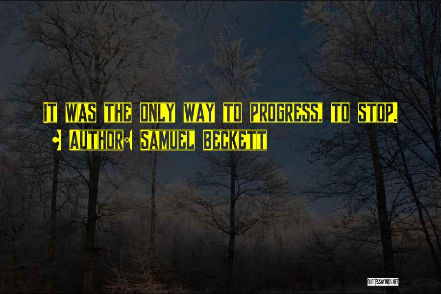 Samuel Beckett Quotes: It Was The Only Way To Progress, To Stop.