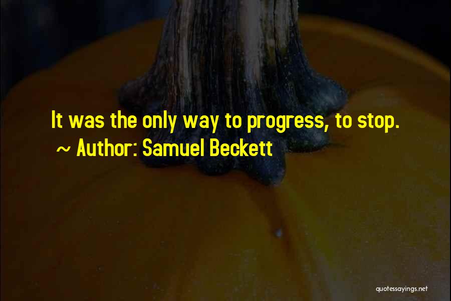 Samuel Beckett Quotes: It Was The Only Way To Progress, To Stop.