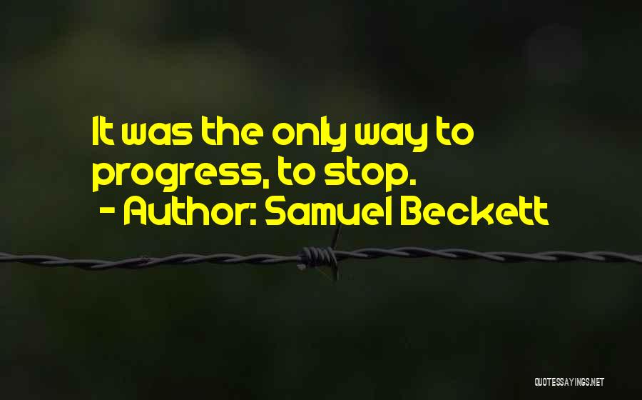 Samuel Beckett Quotes: It Was The Only Way To Progress, To Stop.