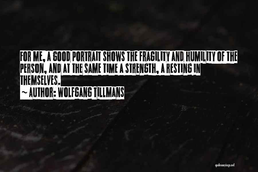 Wolfgang Tillmans Quotes: For Me, A Good Portrait Shows The Fragility And Humility Of The Person, And At The Same Time A Strength,