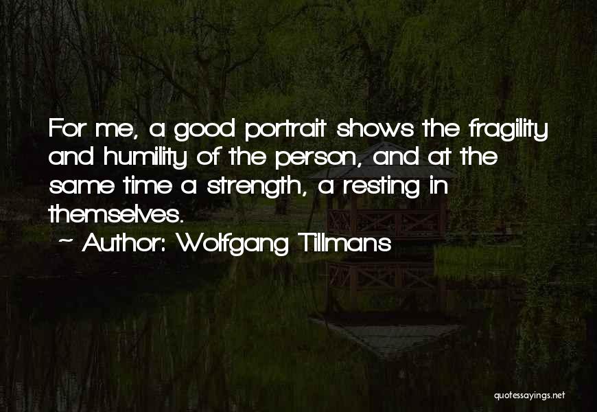 Wolfgang Tillmans Quotes: For Me, A Good Portrait Shows The Fragility And Humility Of The Person, And At The Same Time A Strength,