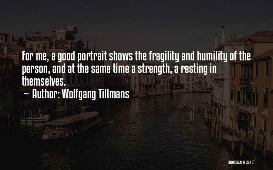 Wolfgang Tillmans Quotes: For Me, A Good Portrait Shows The Fragility And Humility Of The Person, And At The Same Time A Strength,