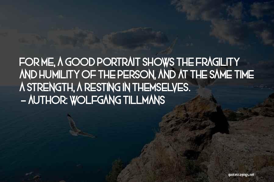Wolfgang Tillmans Quotes: For Me, A Good Portrait Shows The Fragility And Humility Of The Person, And At The Same Time A Strength,