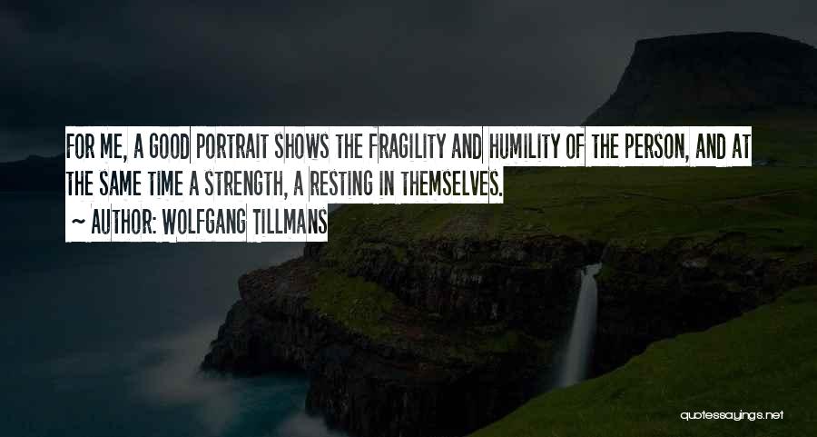 Wolfgang Tillmans Quotes: For Me, A Good Portrait Shows The Fragility And Humility Of The Person, And At The Same Time A Strength,