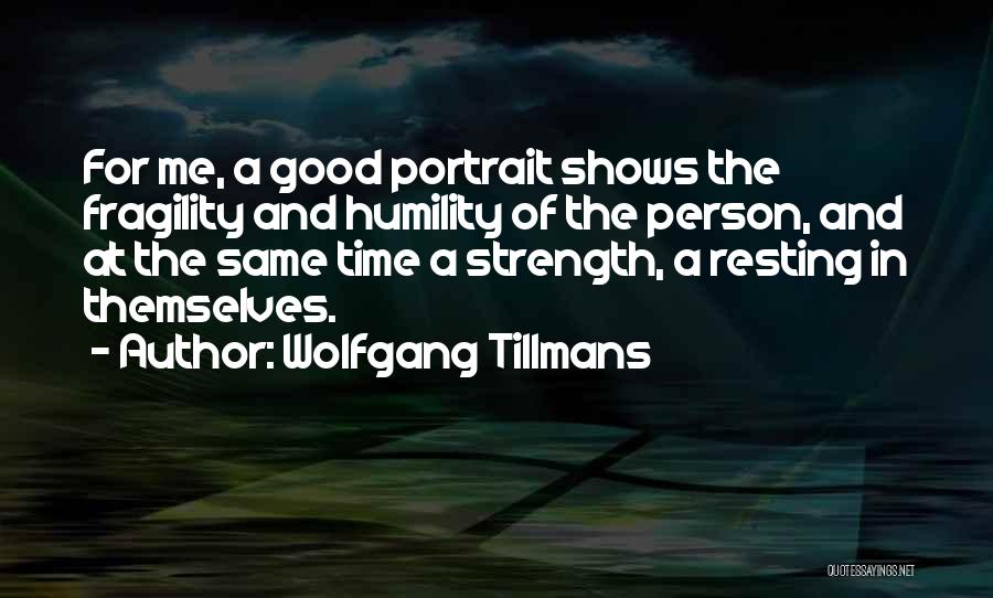 Wolfgang Tillmans Quotes: For Me, A Good Portrait Shows The Fragility And Humility Of The Person, And At The Same Time A Strength,
