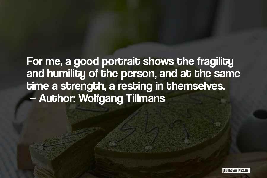 Wolfgang Tillmans Quotes: For Me, A Good Portrait Shows The Fragility And Humility Of The Person, And At The Same Time A Strength,
