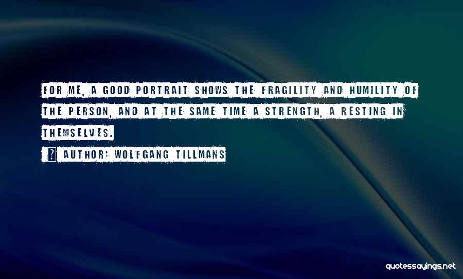 Wolfgang Tillmans Quotes: For Me, A Good Portrait Shows The Fragility And Humility Of The Person, And At The Same Time A Strength,